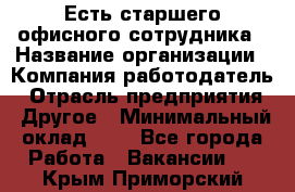 Есть старшего офисного сотрудника › Название организации ­ Компания-работодатель › Отрасль предприятия ­ Другое › Минимальный оклад ­ 1 - Все города Работа » Вакансии   . Крым,Приморский